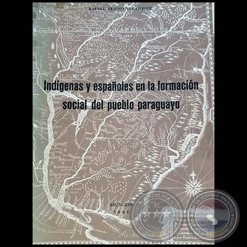INDIGENAS Y ESPAÑOLES EN LA FORMACION SOCIAL DEL PUEBLO PARAGUAYO - Autor: RAFAEL ELADIO VELÁZQUEZ - Año 1981